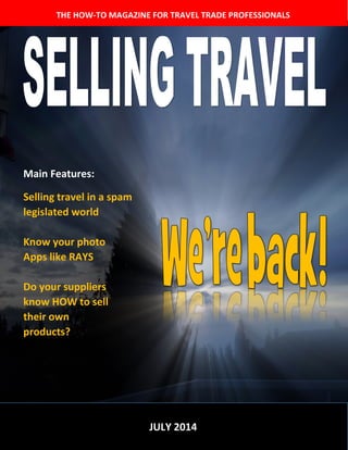 THE HOW-TO MAGAZINE FOR TRAVEL TRADE PROFESSIONALS
JULY 2014
Main Features:
Selling travel in a spam
legislated world
Know your photo
Apps like RAYS
Do your suppliers
know HOW to sell
their own
products?
 