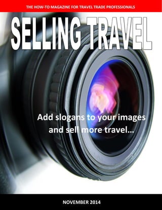 THE HOW-TO MAGAZINE FOR TRAVEL TRADE PROFESSIONALS 
NOVEMBER 2014 
Add slogans to your images and sell more travel…  