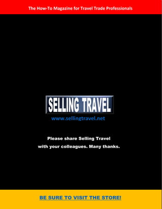 w s ww.sellingtravel.net 
PleaseshareSellingTravel 
withyourcolleagues.Manythanks. 
TheHow-ToMagazineforTravelTradeProfessionals 
BESURETOVISITTHESTORE! 