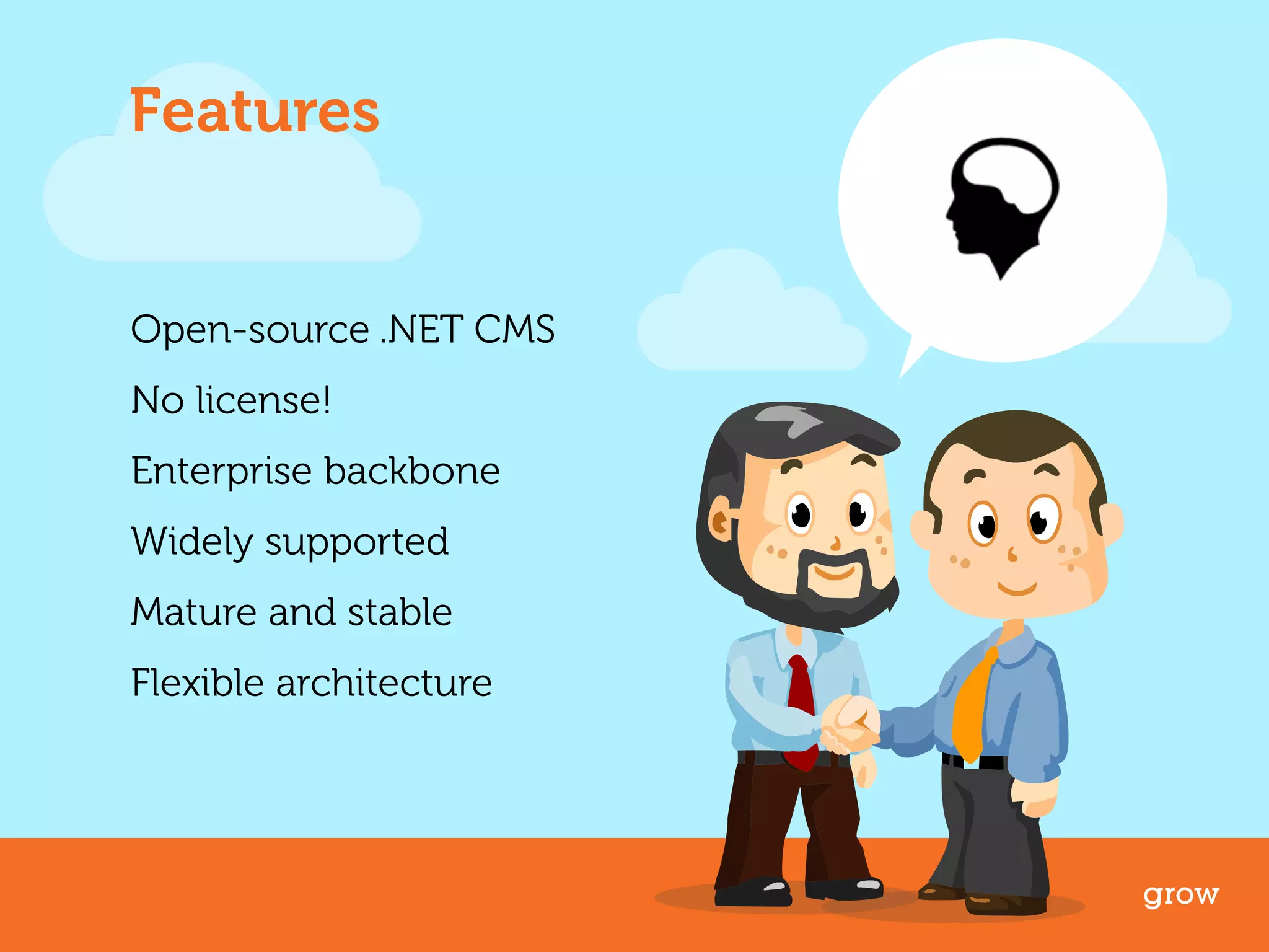 Features 
Open-source .NET CMS 
No license! 
Enterprise backbone 
Widely supported 
Mature and stable 
Flexible architecture 
grow 
 