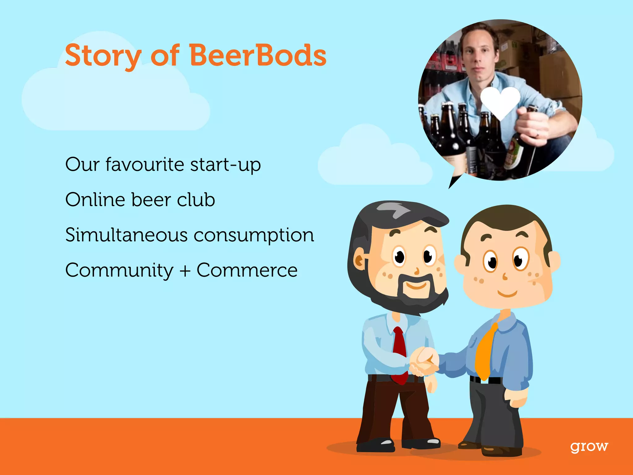 Story of BeerBods 
Our favourite start-up 
Online beer club 
Simultaneous consumption 
Community + Commerce 
grow 
 