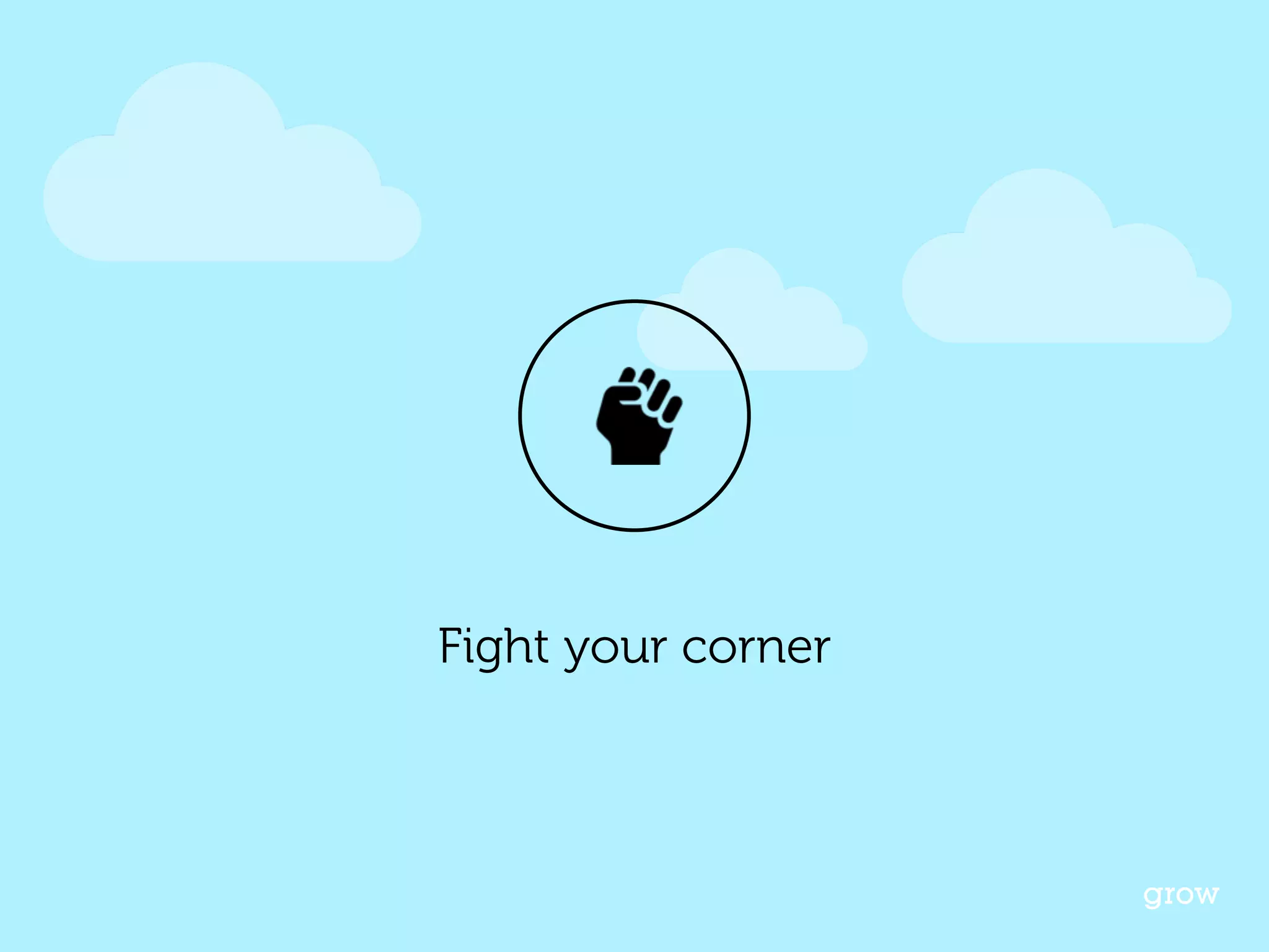 grow 
Fight your corner 
 