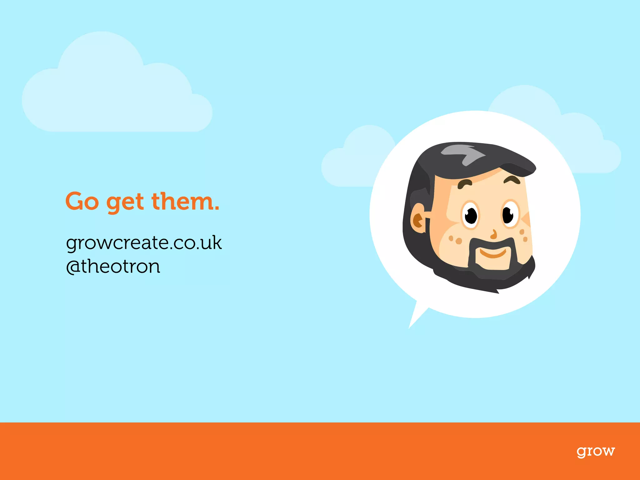 Go get them. 
growcreate.co.uk 
@theotron 
grow 
