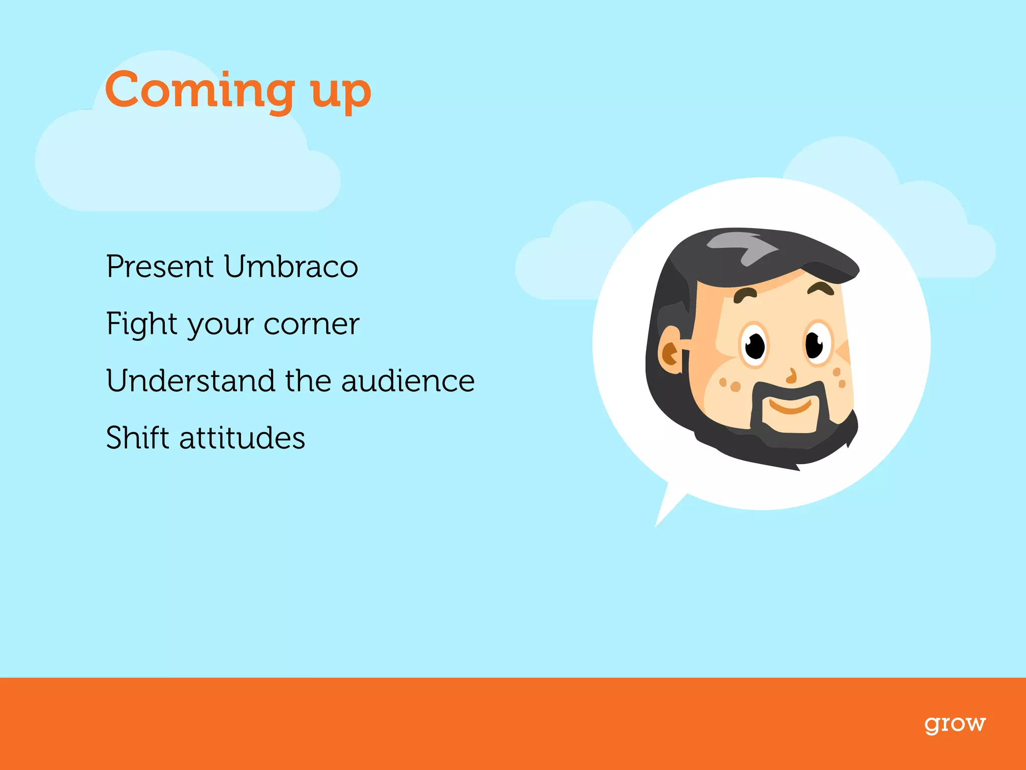 Coming up 
Present Umbraco 
Fight your corner 
Understand the audience 
Shift attitudes 
grow 
 