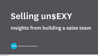 Beautiful accounting software
Selling un$EXY
Insights from building a sales team
Sunday, August 11, 13
 