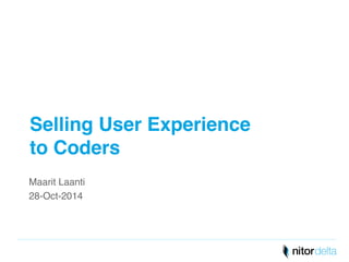 Selling User Experience 
to Coders" 
Maarit Laanti! 
28-Oct-2014! 
 