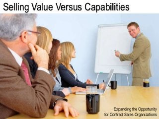 Selling Value Versus Capabilities
Expanding the Opportunity
for Contract Sales Organizations
 