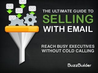 SELLING
WITH EMAIL
REACH BUSY EXECUTIVES
WITHOUT COLD CALLING
THE ULTIMATE GUIDE TO
 