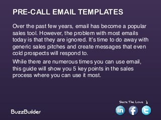 Share The Love
PRE-CALL EMAIL TEMPLATES
Over the past few years, email has become a popular
sales tool. However, the probl...
