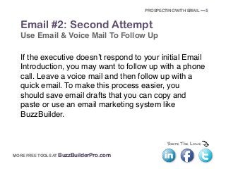 Share The Love
MORE FREE TOOLS AT BuzzBuilderPro.com
Email #2: Second Attempt
Use Email & Voice Mail To Follow Up
If the e...