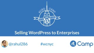 Selling WordPress to Enterprises
@rahul286 #wcnyc
 