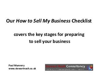 Paul Munnery
www.stewartnash.co.uk
Our How to Sell My Business Checklist
covers the key stages for preparing
to sell your business
 