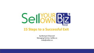 15 Steps to a Successful Exit
By Michael O’Donnell
Managing Partner, SellBiz.co
mike@sellbiz.co
 