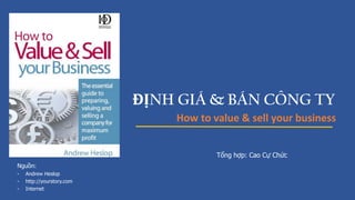 ĐỊNH GIÁ & BÁN CÔNG TY
How to value & sell your business
Tổng hợp: Cao Cự Chức
Nguồn:
- Andrew Heslop
- http://yourstory.com
- Internet
 