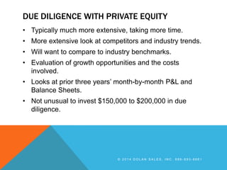 DUE DILIGENCE WITH PRIVATE EQUITY
• Typically much more extensive, taking more time.
• More extensive look at competitors ...