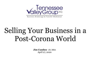 Selling Your Business in a
Post-Corona World
Jim Cumbee JD, MBA
April 27, 2020
 