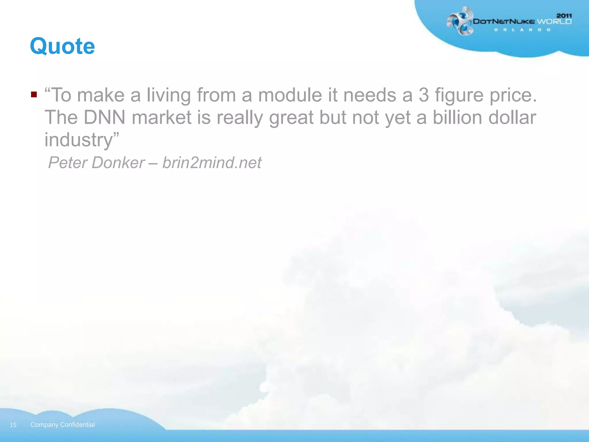 Quote

      “To make a living from a module it needs a 3 figure price.
       The DNN market is really great but not yet a billion dollar
       industry”
          Peter Donker – brin2mind.net




15   Company Confidential
 