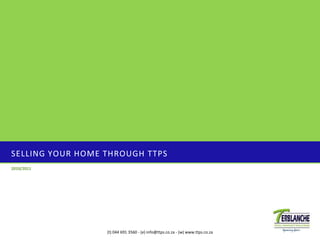SELLING YOUR HOME THROUGH TTPS
2010/2011
(t) 044 691 3560 - (e) info@ttps.co.za - (w) www.ttps.co.za
 