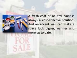 A fresh coat of neutral paint is
always a cost-effective solution.
And an accent wall can make a
space look bigger, warmer and
more up to date.