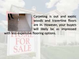 Carpeting is out and exotic
woods and travertine floors
are in. However, your buyers
will likely be as impressed
with less-expensive flooring options.