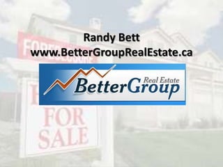 Randy Bett
www.BetterGroupRealEstate.ca