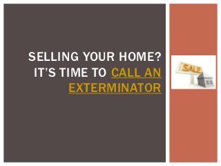 SELLING YOUR HOME?
 IT’S TIME TO CALL AN
        EXTERMINATOR
 