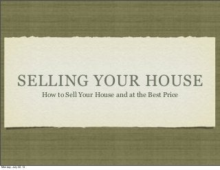 SELLING YOUR HOUSE
How to Sell Your House and at the Best Price
Monday, July 22, 13
 
