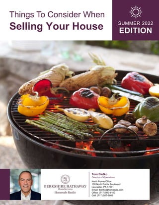 Things To Consider When
Selling Your House SUMMER 2022
EDITION
Tom Blefko
Director of Operations
North Pointe Office
150 North Pointe Boulevard
Lancaster, PA 17601
Email: tblefko@homesale.com
Office: (717) 560-9100
Cell: (717) 587-6600
 