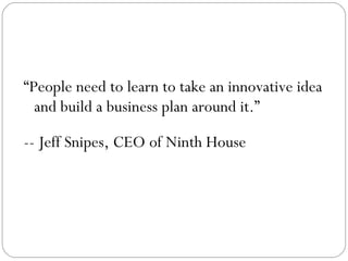 “ People need to learn to take an innovative idea and build a business plan around it.” -- Jeff Snipes, CEO of Ninth House 