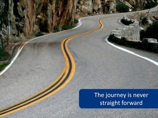 The journey is never
  straight forward
 