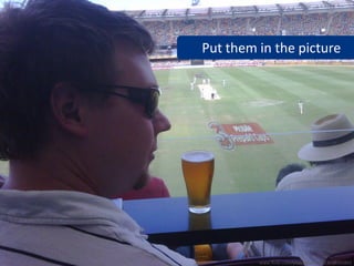 Put them in the picture




         www.flickr.com/photos/raeallen/3048503893
 