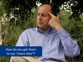 How do you get them
to say “smart idea”?
                       www.flickr.com/photos/pursuethepassion/3822092094
 