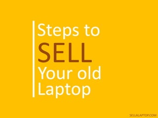 Steps to
SELL
Your old
Laptop
SELLALAPTOP.COM
 