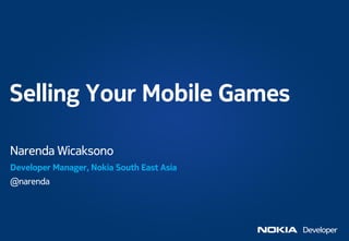 Selling Your Mobile Games

Narenda Wicaksono
Developer Manager, Nokia South East Asia
@narenda
 
