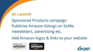 Sponsored Products campaign
Publicise Amazon listings on SoMe,
newsletters, advertising etc.
Add Amazon logos & links to your website
At Launch
 