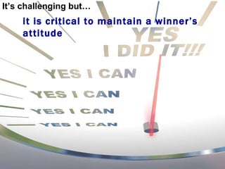 It’s challenging but… it is critical to maintain a winner’s attitude 