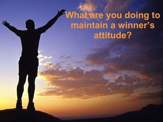 What are you doing to maintain a winner’s attitude? 