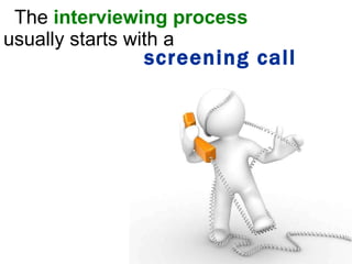 The  interviewing process  usually starts with a screening call 