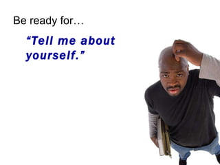 Be ready for… “ Tell me about yourself.” 