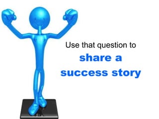 Use that question to   share a success story 