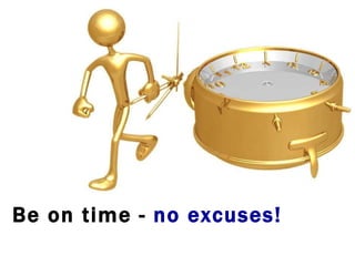 Be on time -  no excuses! 