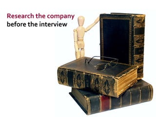 Research the company  before the interview 