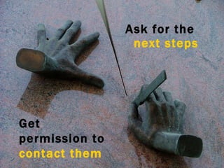 Ask for the  next steps Get permission to  contact them 