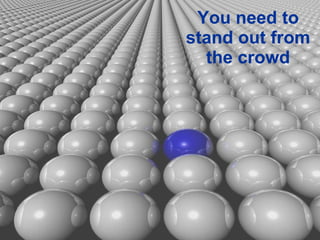 You need to stand out from the crowd 
