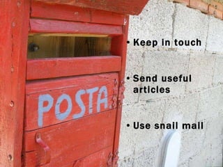 Keep in touch Send useful articles Use snail mail 