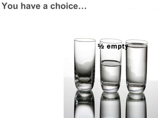 You have a choice… ½ empty 
