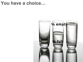 You have a choice… ½ empty ½ full 