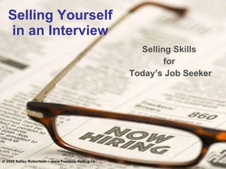 Selling Yourself in an Interview Selling Skills  for  Today’s Job Seeker © 2009 Kelley Robertson ~ www.Fearless-Selling.ca 