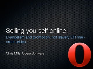 Selling yourself online
Evangelism and promotion, not slavery OR mail-
order brides


Chris Mills, Opera Software
 
