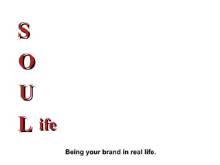S O U L ife Being your brand in real life. 